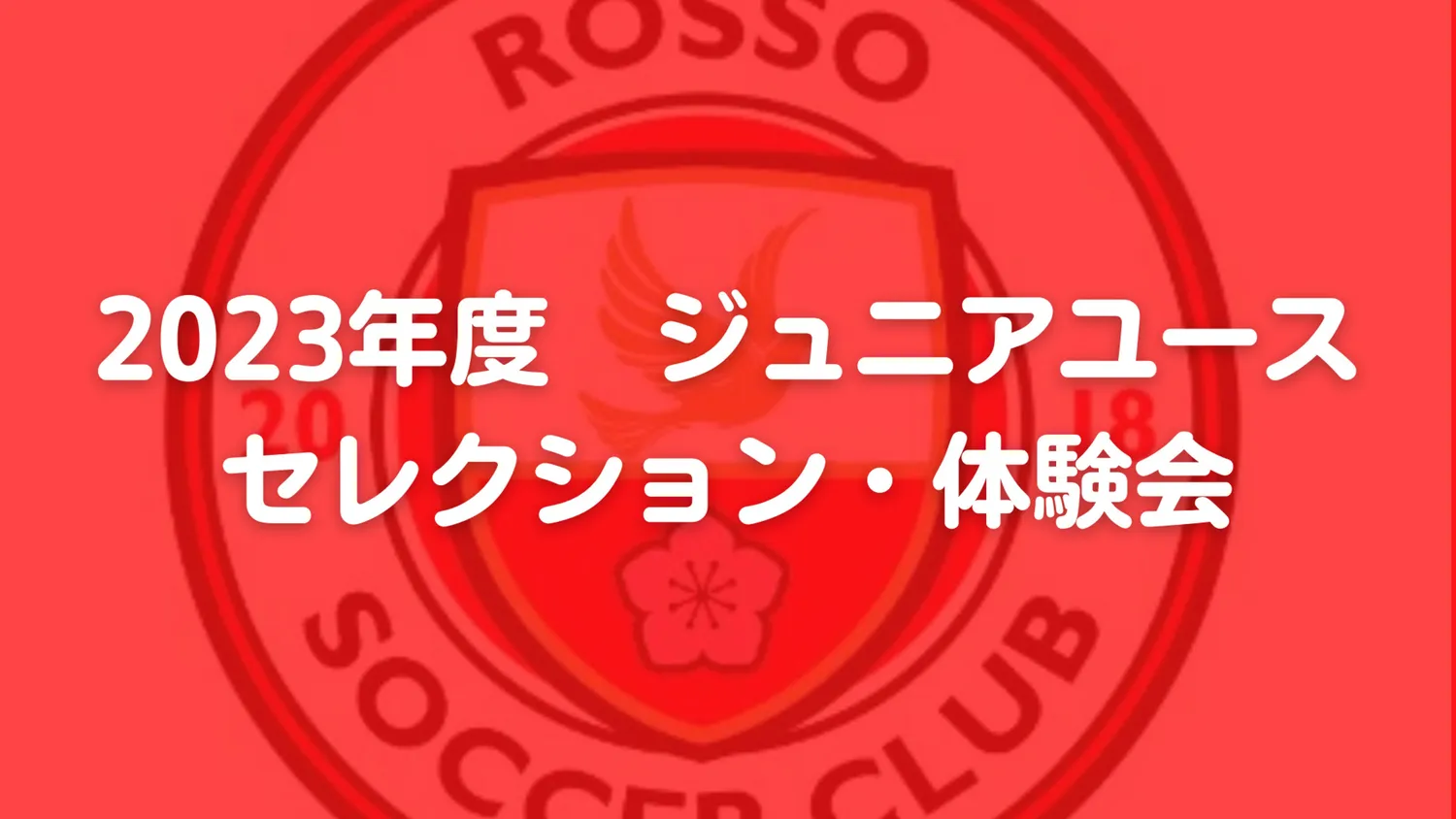 2023年度　ロッソSCジュニアユース・セレクション・体験会　開催！